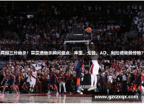 震撼三分绝杀！雷霆遭绝杀瞬间盘点：库里、戈登、AD、利拉德谁最惊艳？