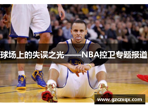 球场上的失误之光——NBA控卫专题报道