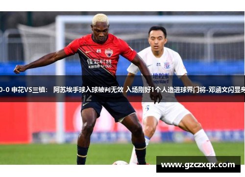 暂0-0 申花VS三镇： 阿苏埃手球入球被判无效 入场刚好1个人造进球界门将-邓涵文闪显身手