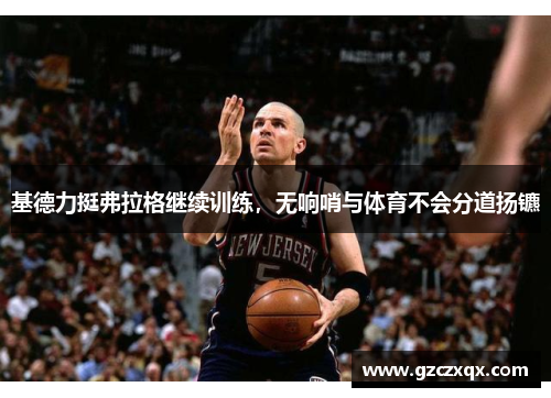 基德力挺弗拉格继续训练，无响哨与体育不会分道扬镳